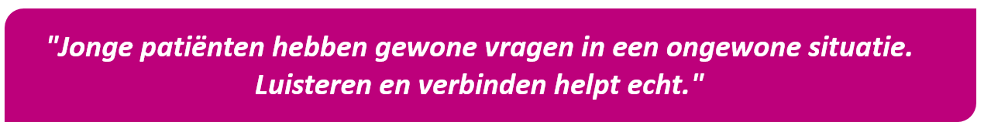 Quote AYA Zorg: Jonge patiënten hebben gewone vragen in een ongewone situatie. Luisteren en verbinden helpt echt